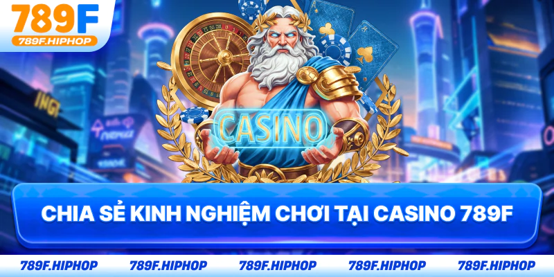 Chia sẻ kinh nghiệm chơi tại Casino 789F