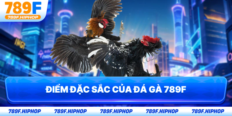 Điểm đặc sắc của đá gà 789F