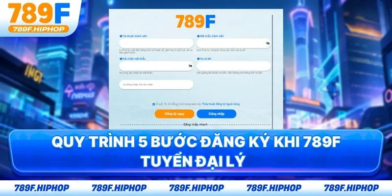 Quy trình 5 bước đăng ký khi 789F tuyển đại lý  